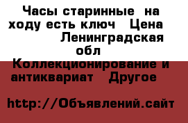 Часы старинные  на ходу есть ключ › Цена ­ 12 000 - Ленинградская обл. Коллекционирование и антиквариат » Другое   